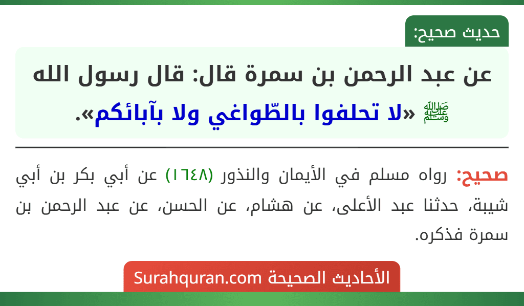عن عبد الرحمن بن سمرة قال: قال رسول الله ﷺ «لا تحلفوا بالطّواغي ولا بآبائكم». عن عبد الرحمن بن سمرة قال: قال رسول الله ﷺ «لا تحلفوا بالطّواغي ولا بآبائكم».