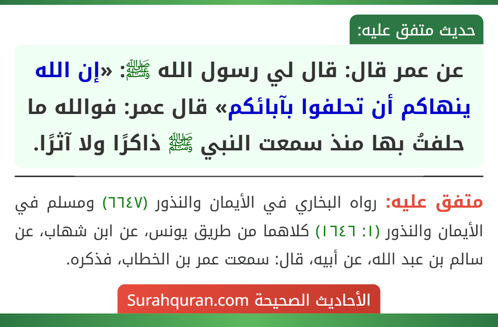 عن عمر قال: قال لي رسول الله ﷺ: «إن الله ينهاكم أن تحلفوا بآبائكم» قال عمر: فوالله ما حلفتُ بها منذ سمعت النبي ﷺ ذاكرًا ولا آثرًا.