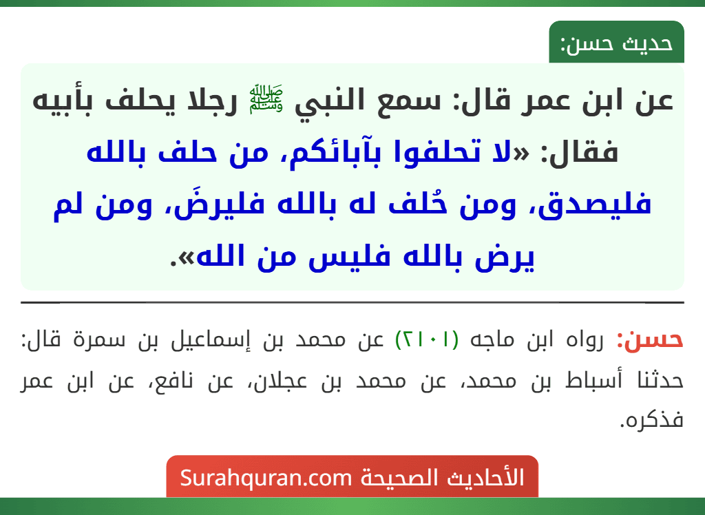 عن ابن عمر قال: سمع النبي ﷺ رجلا يحلف بأبيه فقال: «لا تحلفوا بآبائكم، من حلف بالله فليصدق، ومن حُلف له بالله فليرضَ، ومن لم يرض بالله فليس من الله».