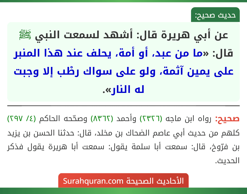 عن أبي هريرة قال: أشهد لسمعت النبي ﷺ قال: «ما من عبد، أو أمة، يحلف عند هذا المنبر على يمين آثمة، ولو على سواك رطْب إلا وجبت له النار».