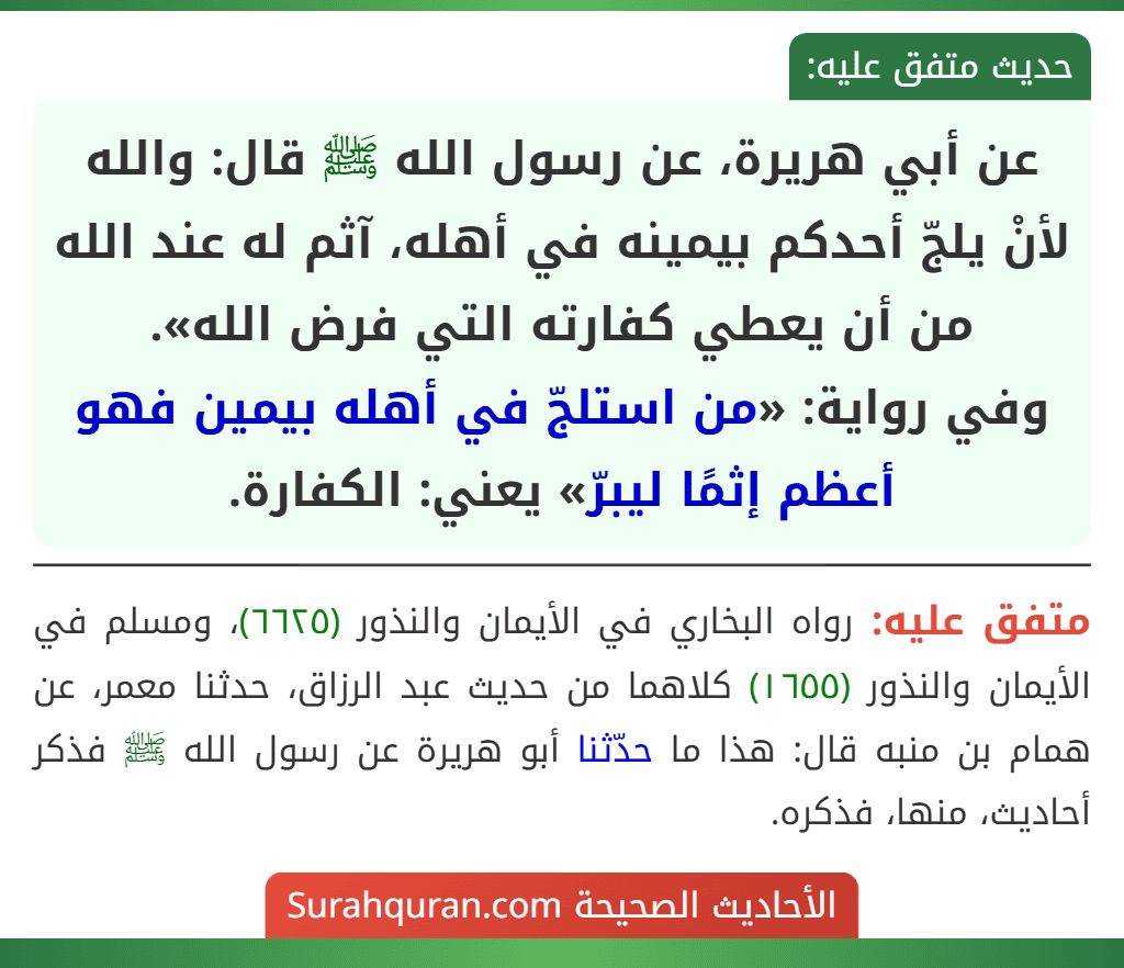 عن أبي هريرة، عن رسول الله ﷺ قال: والله لأنْ يلجّ أحدكم بيمينه في أهله، آثم له عند الله من أن يعطي كفارته التي فرض الله».
وفي رواية: «من استلجّ في أهله بيمين فهو أعظم إثمًا ليبرّ» يعني: الكفارة.
