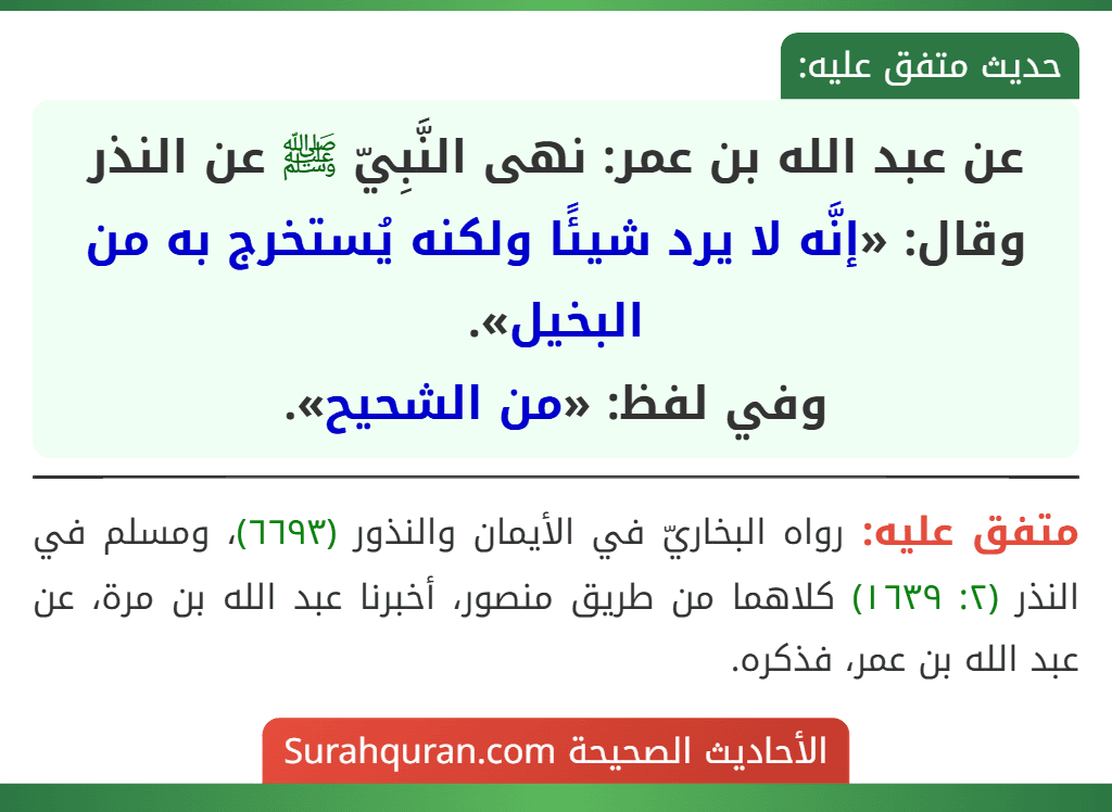 عن عبد الله بن عمر: نهى النَّبِيّ ﷺ عن النذر وقال: «إنَّه لا يرد شيئًا ولكنه يُستخرج به من البخيل».
وفي لفظ: «من الشحيح».