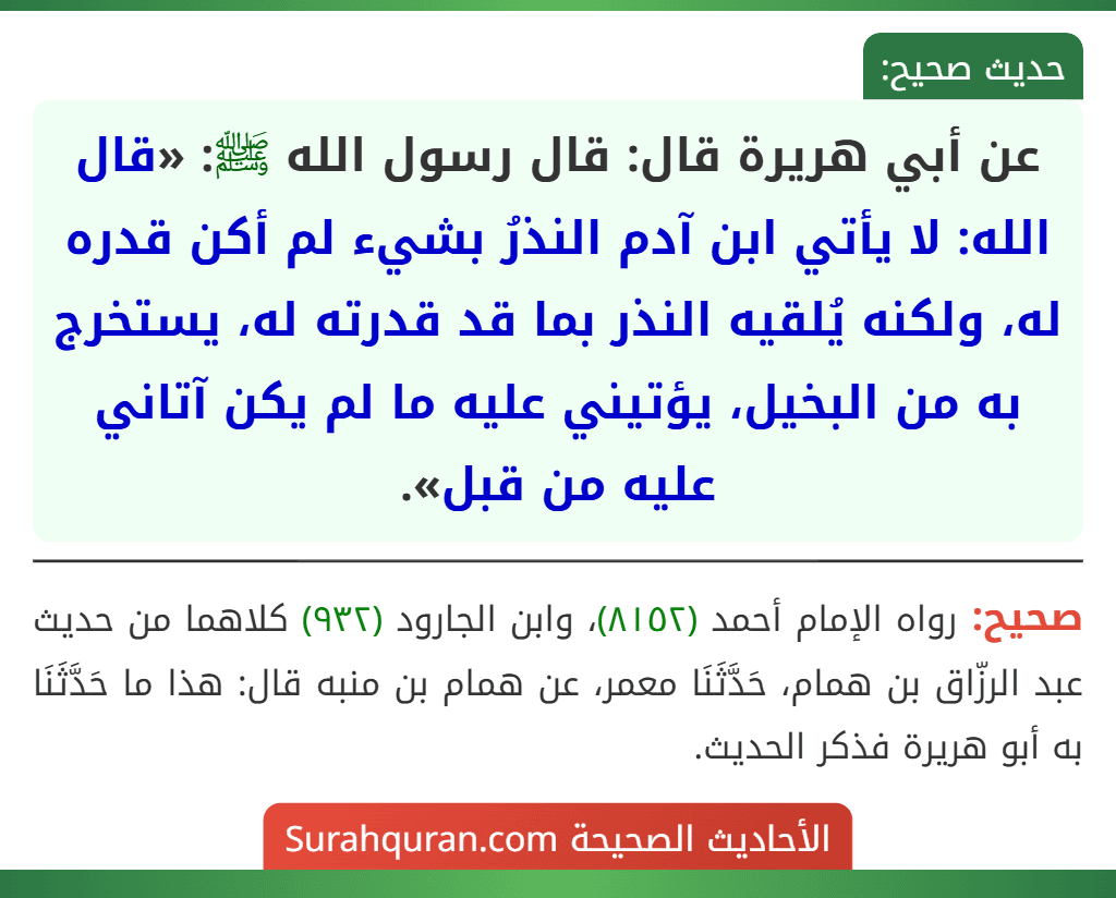 عن أبي هريرة قال: قال رسول الله ﷺ: «قال الله: لا يأتي ابن آدم النذرُ بشيء لم أكن قدره له، ولكنه يُلقيه النذر بما قد قدرته له، يستخرج به من البخيل، يؤتيني عليه ما لم يكن آتاني عليه من قبل».