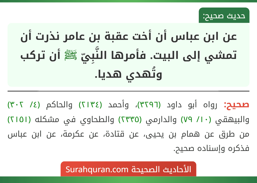 عن ابن عباس أن أخت عقبة بن عامر نذرت أن تمشي إلى البيت. فأمرها النَّبِيّ ﷺ أن تركب وتُهدي هديا. عن ابن عباس أن أخت عقبة بن عامر نذرت أن تمشي إلى البيت. فأمرها النَّبِيّ ﷺ أن تركب وتُهدي هديا.