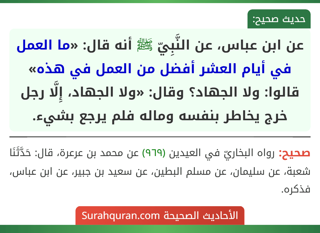 عن ابن عباس، عن النَّبِيّ ﷺ أنه قال: «ما العمل في أيام العشر أفضل من العمل في هذه» قالوا: ولا الجهاد؟ وقال: «ولا الجهاد، إِلَّا رجل خرج يخاطر بنفسه وماله فلم يرجع بشيء.