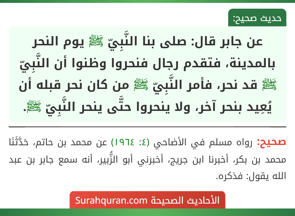 عن جابر قال: صلى بنا النَّبِيّ ﷺ يوم النحر بالمدينة، فتقدم رجال فنحروا وظنوا أن النَّبِيّ ﷺ قد نحر، فأمر النَّبِيّ ﷺ من كان نحر قبله أن يُعِيد بنحر آخر، ولا ينحروا حتَّى ينحر النَّبِيّ ﷺ.