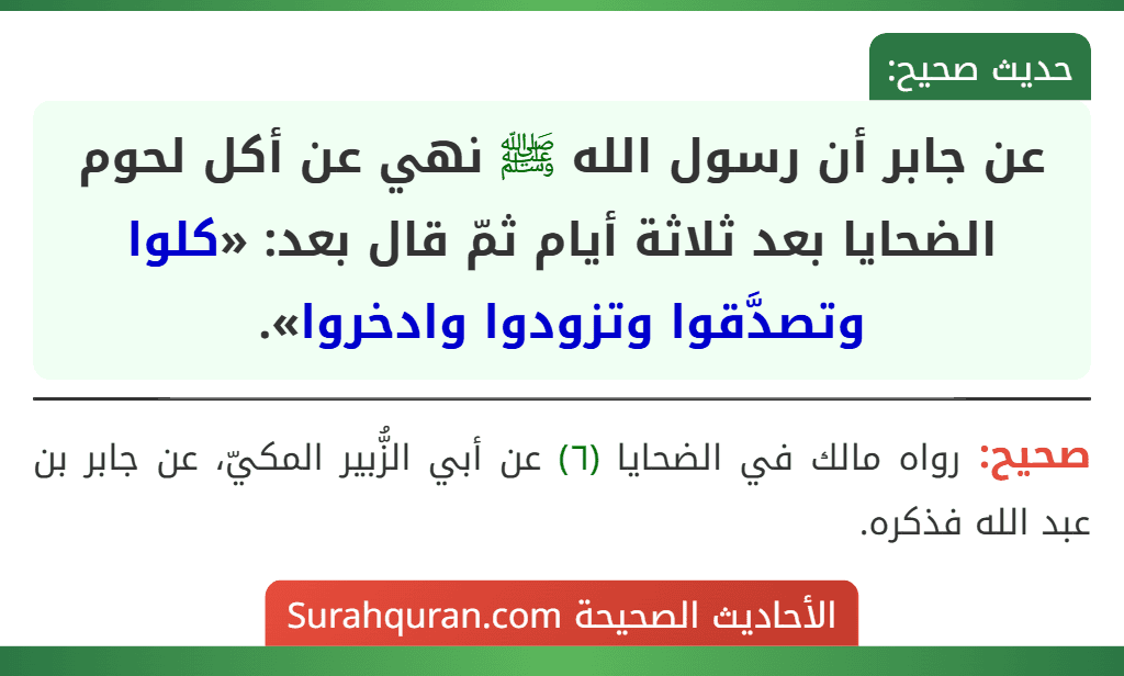 عن جابر أن رسول الله ﷺ نهي عن أكل لحوم الضحايا بعد ثلاثة أيام ثمّ قال بعد: «كلوا وتصدَّقوا وتزودوا وادخروا».
