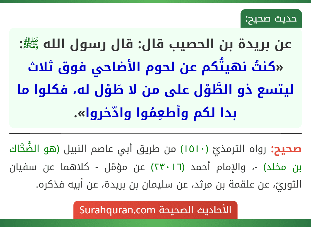 عن بريدة بن الحصيب قال: قال رسول الله ﷺ: «كنتُ نهيتُكم عن لحوم الأضاحي فوق ثلاث ليتسع ذو الطَّوْل على من لا طَوْل له، فكلوا ما بدا لكم وأطعِمُوا وادّخروا».