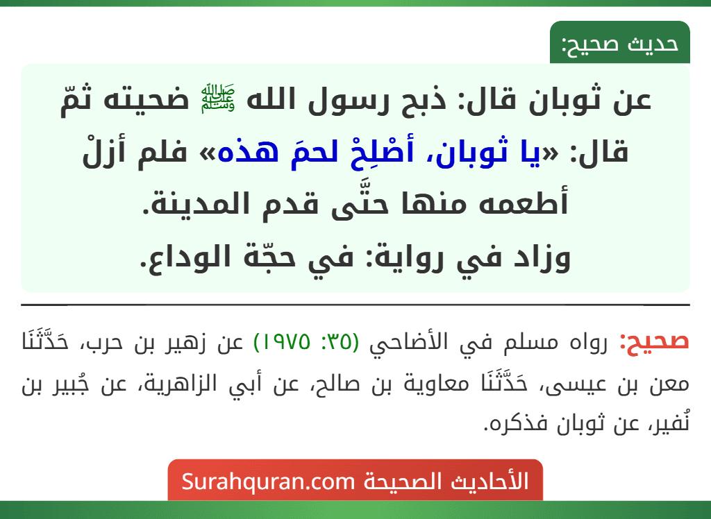 عن ثوبان قال: ذبح رسول الله ﷺ ضحيته ثمّ قال: «يا ثوبان، أصْلِحْ لحمَ هذه» فلم أزلْ أطعمه منها حتَّى قدم المدينة.
وزاد في رواية: في حجّة الوداع.