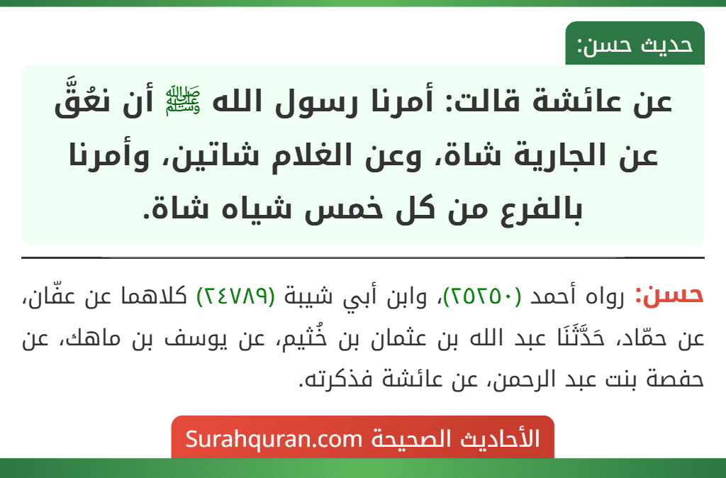 عن عائشة قالت: أمرنا رسول الله ﷺ أن نعُقَّ عن الجارية شاة، وعن الغلام شاتين، وأمرنا بالفرع من كل خمس شياه شاة.