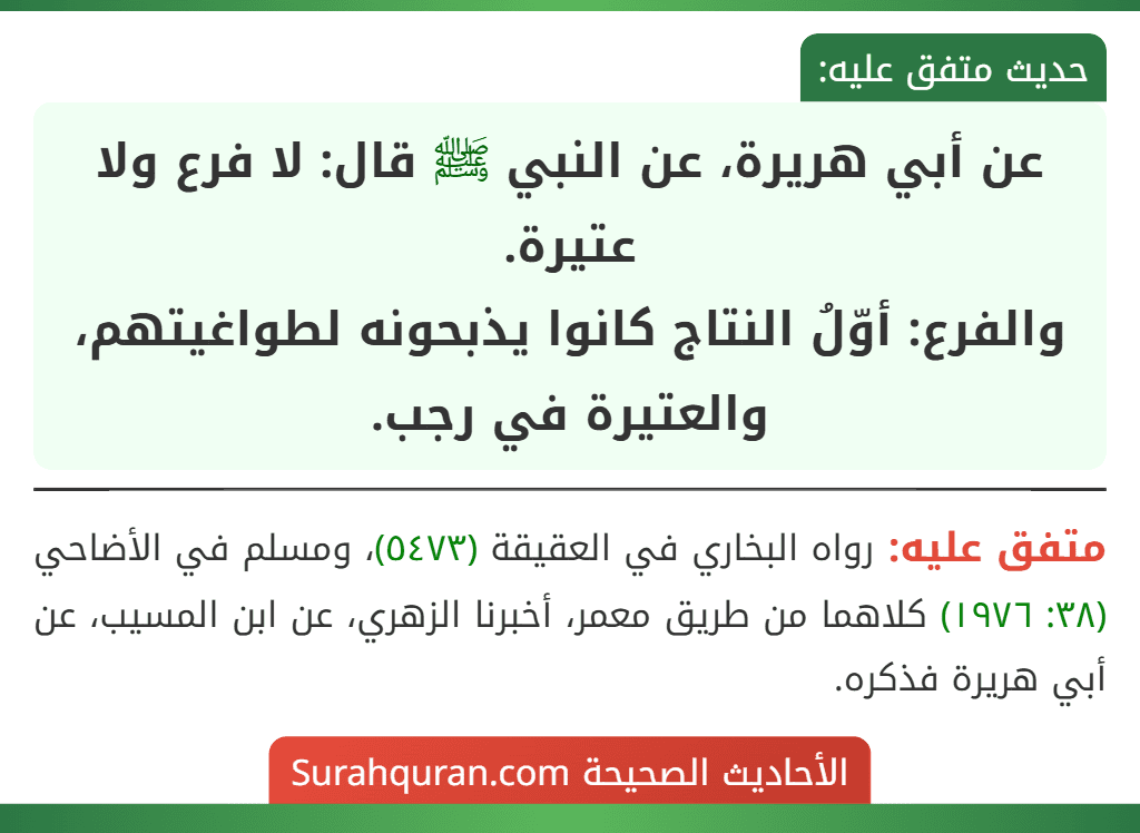 عن أبي هريرة، عن النبي ﷺ قال: لا فرع ولا عتيرة.
والفرع: أوّلُ النتاج كانوا يذبحونه لطواغيتهم، والعتيرة في رجب. عن أبي هريرة، عن النبي ﷺ قال: لا فرع ولا عتيرة.
والفرع: أوّلُ النتاج كانوا يذبحونه لطواغيتهم، والعتيرة في رجب.