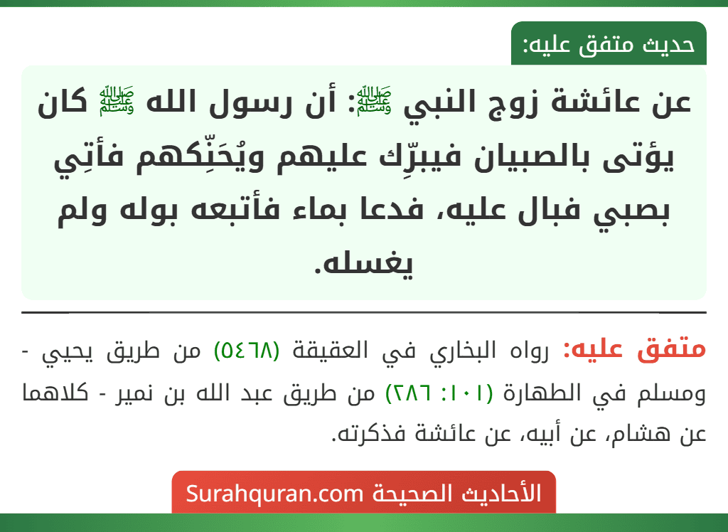 عن عائشة زوج النبي ﷺ: أن رسول الله ﷺ كان يؤتى بالصبيان فيبرِّك عليهم ويُحَنِّكهم فأتِي بصبي فبال عليه، فدعا بماء فأتبعه بوله ولم يغسله.