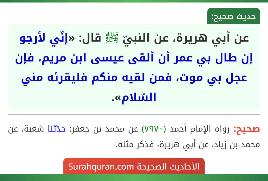 عن أبي هريرة، عن النبيّ ﷺ قال: «إنّي لأرجو إن طال بي عمر أن ألقى عيسى ابن مريم، فإن عجل بي موت، فمن لقيه منكم فليقرئه مني السّلام».