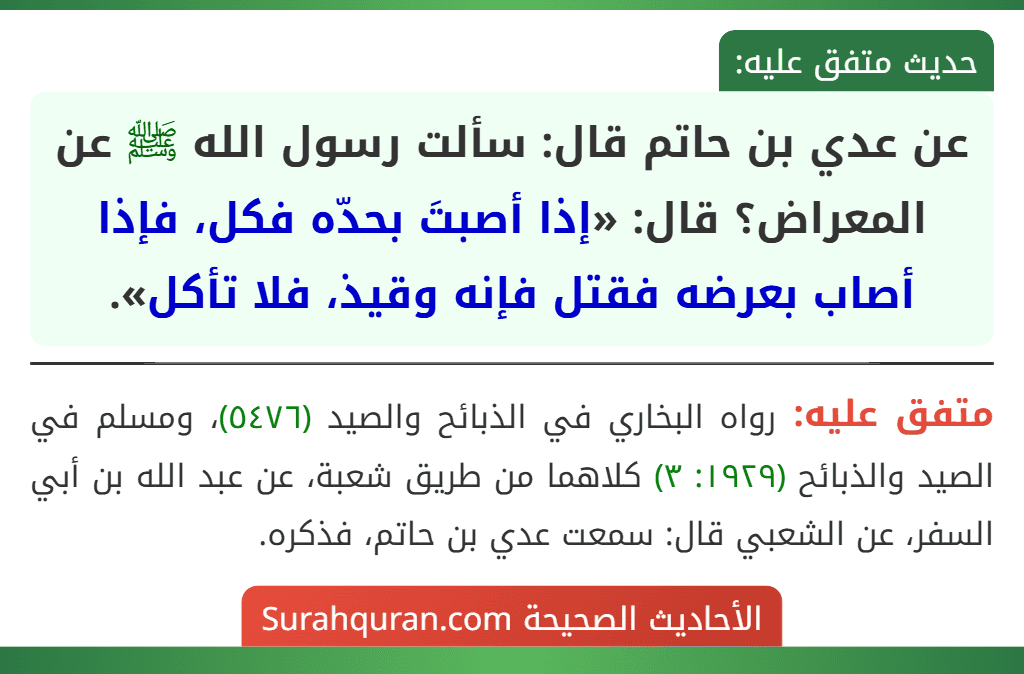 عن عدي بن حاتم قال: سألت رسول الله ﷺ عن المعراض؟ قال: «إذا أصبتَ بحدّه فكل، فإذا أصاب بعرضه فقتل فإنه وقيذ، فلا تأكل».
