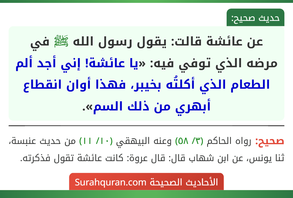 عن عائشة قالت: يقول رسول الله ﷺ في مرضه الذي توفي فيه: «يا عائشة! إني أجد ألم الطعام الذي أكلتُه بخيبر، فهذا أوان انقطاع أبهري من ذلك السم».
