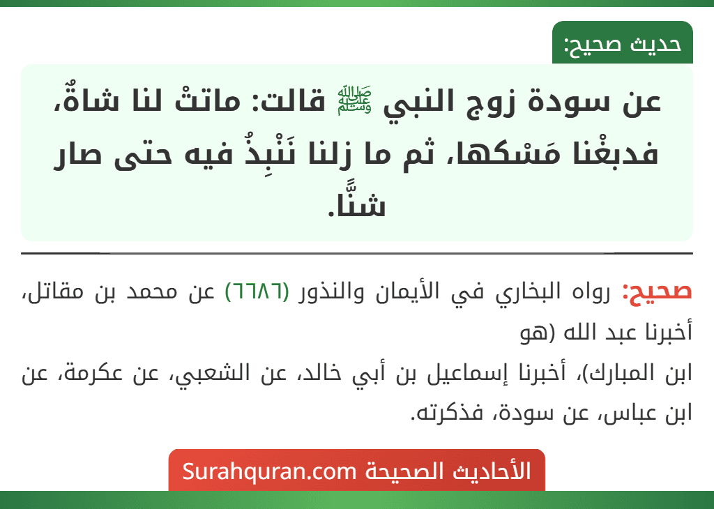 عن سودة زوج النبي ﷺ قالت: ماتتْ لنا شاةٌ، فدبغْنا مَسْكها، ثم ما زلنا نَنْبِذُ فيه حتى صار شنًّا.