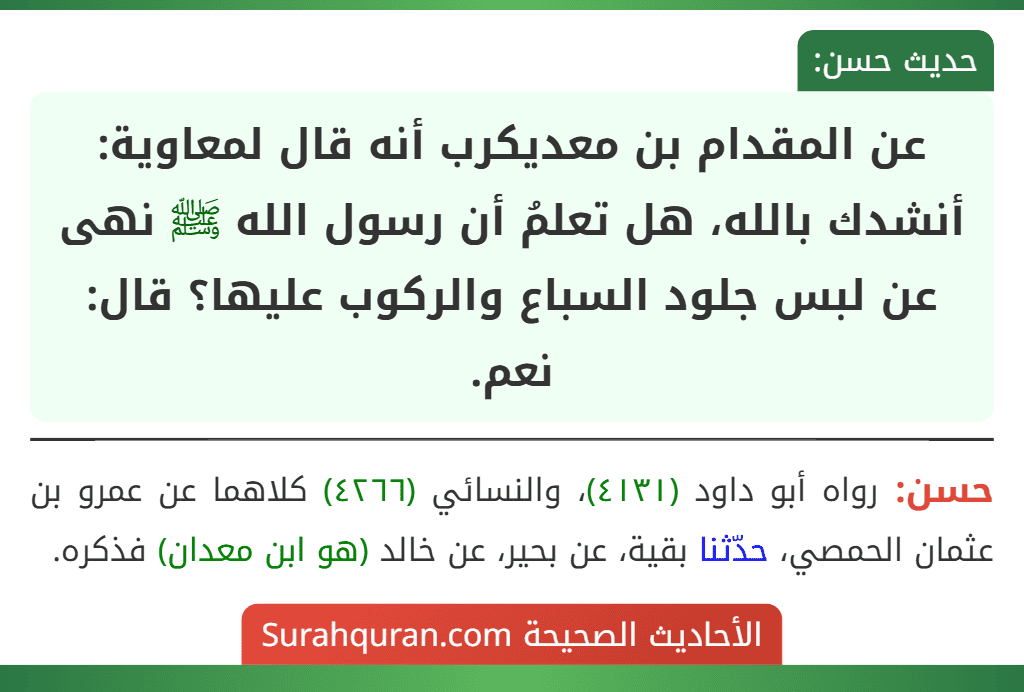عن المقدام بن معديكرب أنه قال لمعاوية: أنشدك بالله، هل تعلمُ أن رسول الله ﷺ نهى عن لبس جلود السباع والركوب عليها؟ قال: نعم.