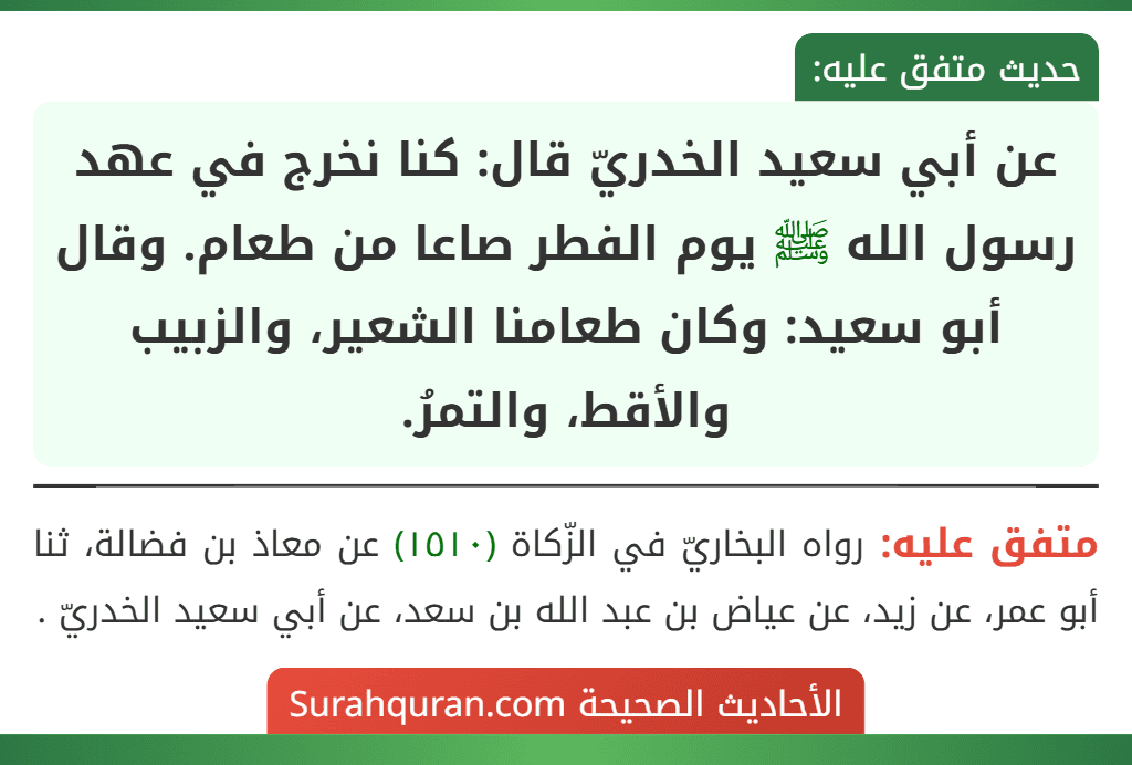 عن أبي سعيد الخدريّ قال: كنا نخرج في عهد رسول الله ﷺ يوم الفطر صاعا من طعام. وقال أبو سعيد: وكان طعامنا الشعير، والزبيب والأقط، والتمرُ.
