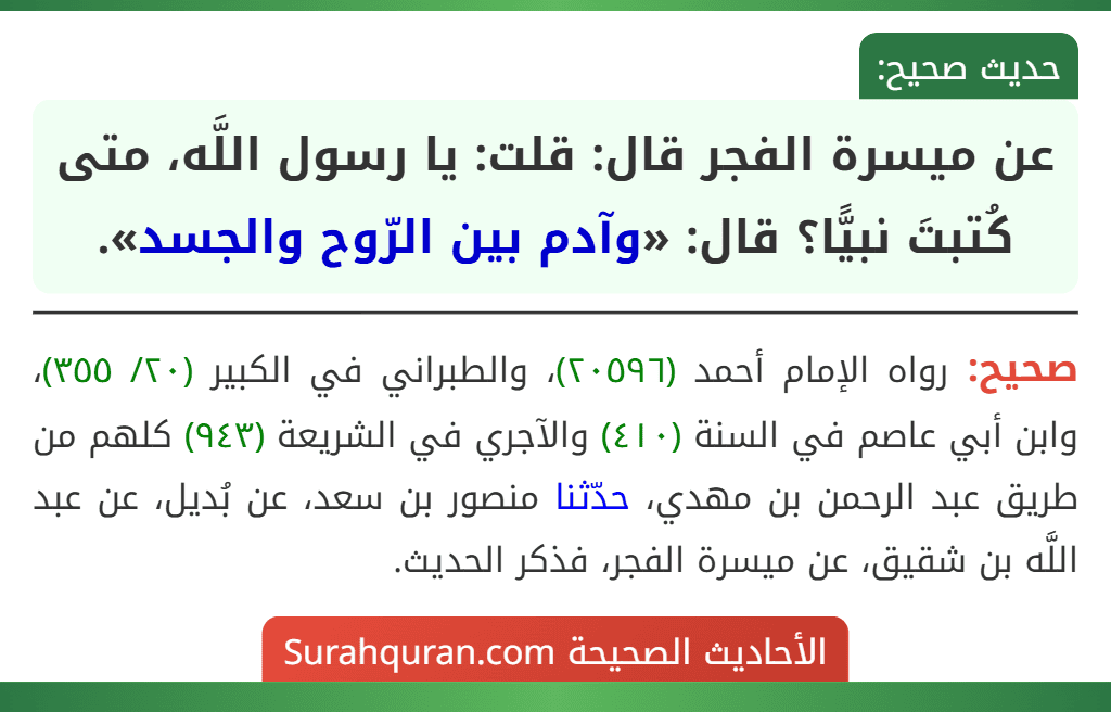عن ميسرة الفجر قال: قلت: يا رسول اللَّه، متى كُتبتَ نبيًّا؟ قال: «وآدم بين الرّوح والجسد».