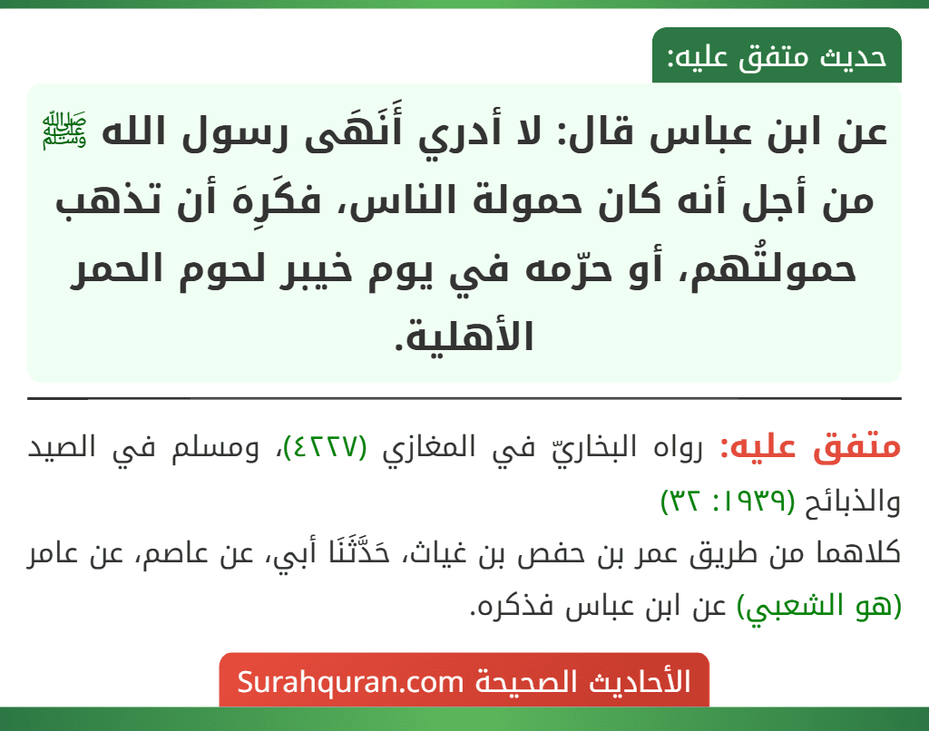 عن ابن عباس قال: لا أدري أَنَهَى رسول الله ﷺ من أجل أنه كان حمولة الناس، فكَرِهَ أن تذهب حمولتُهم، أو حرّمه في يوم خيبر لحوم الحمر الأهلية.