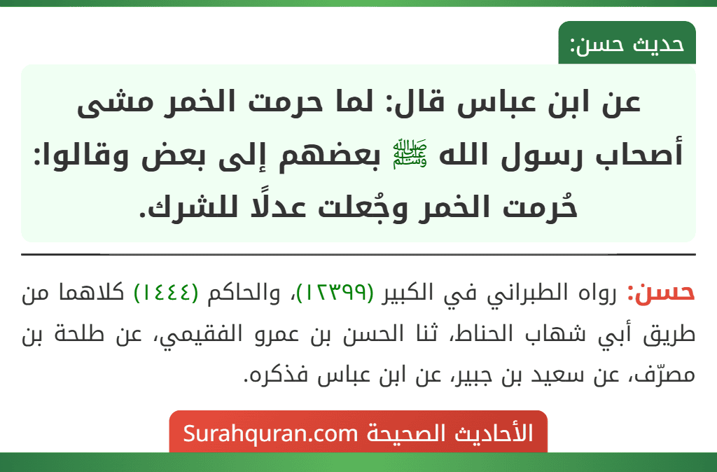 عن ابن عباس قال: لما حرمت الخمر مشى أصحاب رسول الله ﷺ بعضهم إلى بعض وقالوا: حُرمت الخمر وجُعلت عدلًا للشرك.