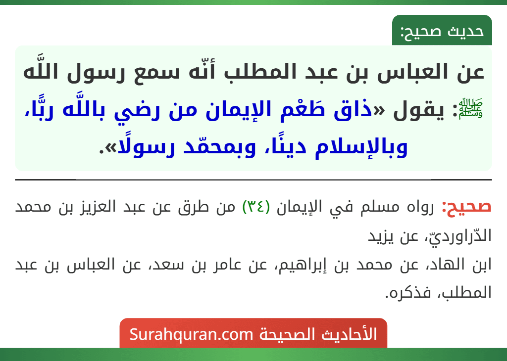 عن العباس بن عبد المطلب أنّه سمع رسول اللَّه ﷺ: يقول «ذاق طَعْم الإيمان من رضي باللَّه ربًّا، وبالإسلام دينًا، وبمحمّد رسولًا».