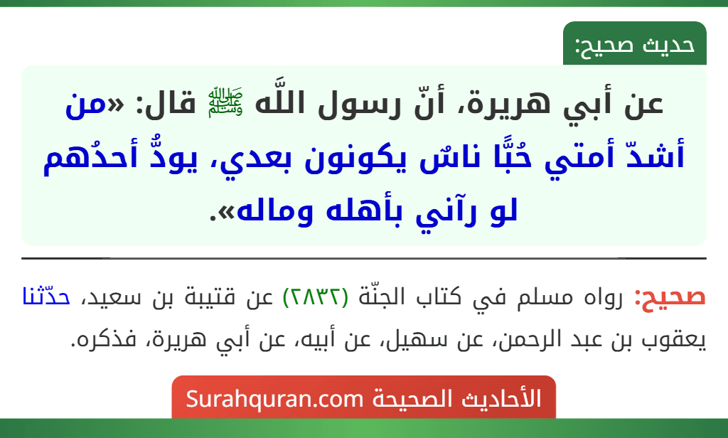 عن أبي هريرة، أنّ رسول اللَّه ﷺ قال: «من أشدّ أمتي حُبًّا ناسٌ يكونون بعدي، يودُّ أحدُهم لو رآني بأهله وماله».