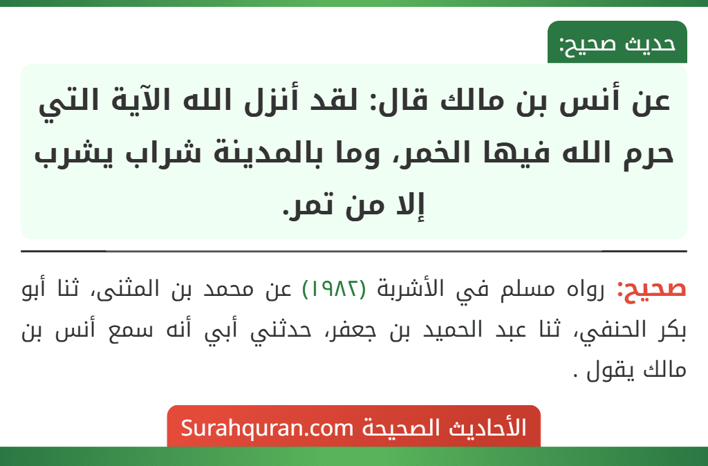 عن أنس بن مالك قال: لقد أنزل الله الآية التي حرم الله فيها الخمر، وما بالمدينة شراب يشرب إلا من تمر. عن أنس بن مالك قال: لقد أنزل الله الآية التي حرم الله فيها الخمر، وما بالمدينة شراب يشرب إلا من تمر.