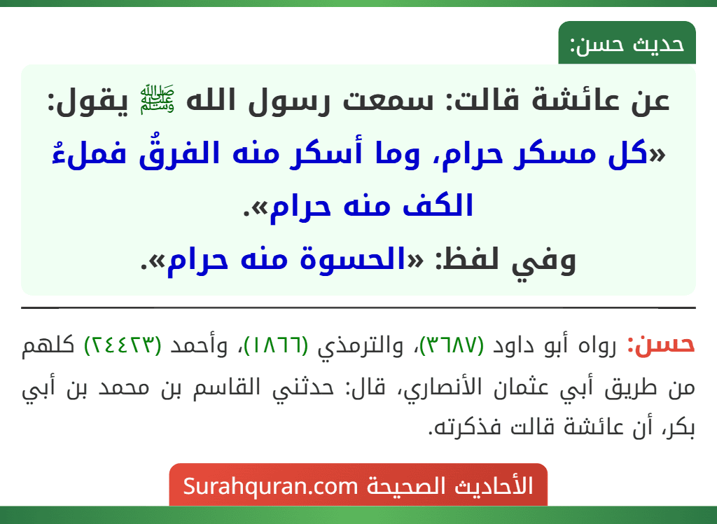 عن عائشة قالت: سمعت رسول الله ﷺ يقول: «كل مسكر حرام، وما أسكر منه الفرقُ فملءُ الكف منه حرام».
وفي لفظ: «الحسوة منه حرام».