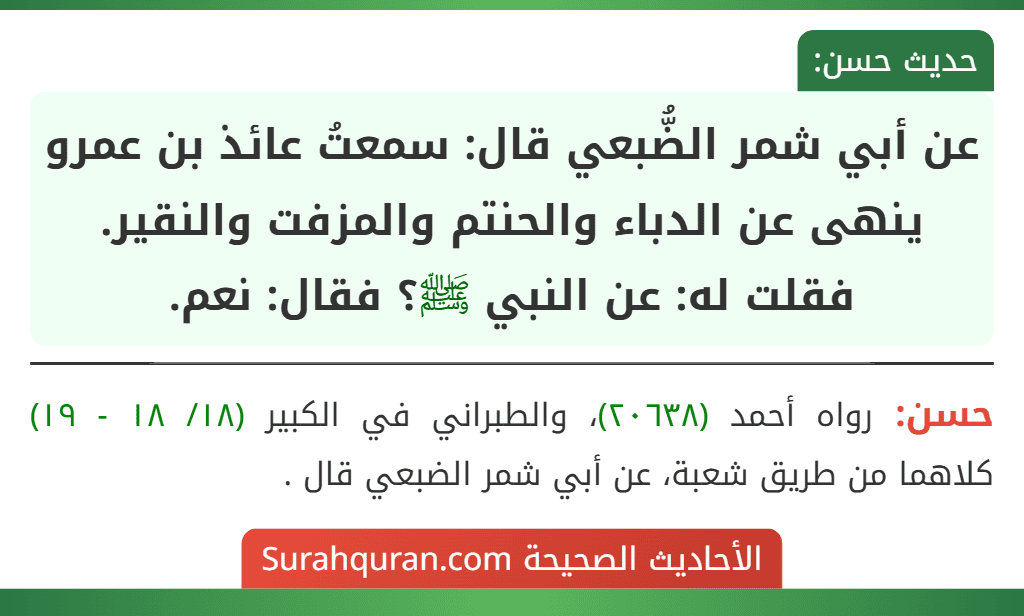 عن أبي شمر الضُّبعي قال: سمعتُ عائذ بن عمرو ينهى عن الدباء والحنتم والمزفت والنقير. فقلت له: عن النبي ﷺ؟ فقال: نعم.
