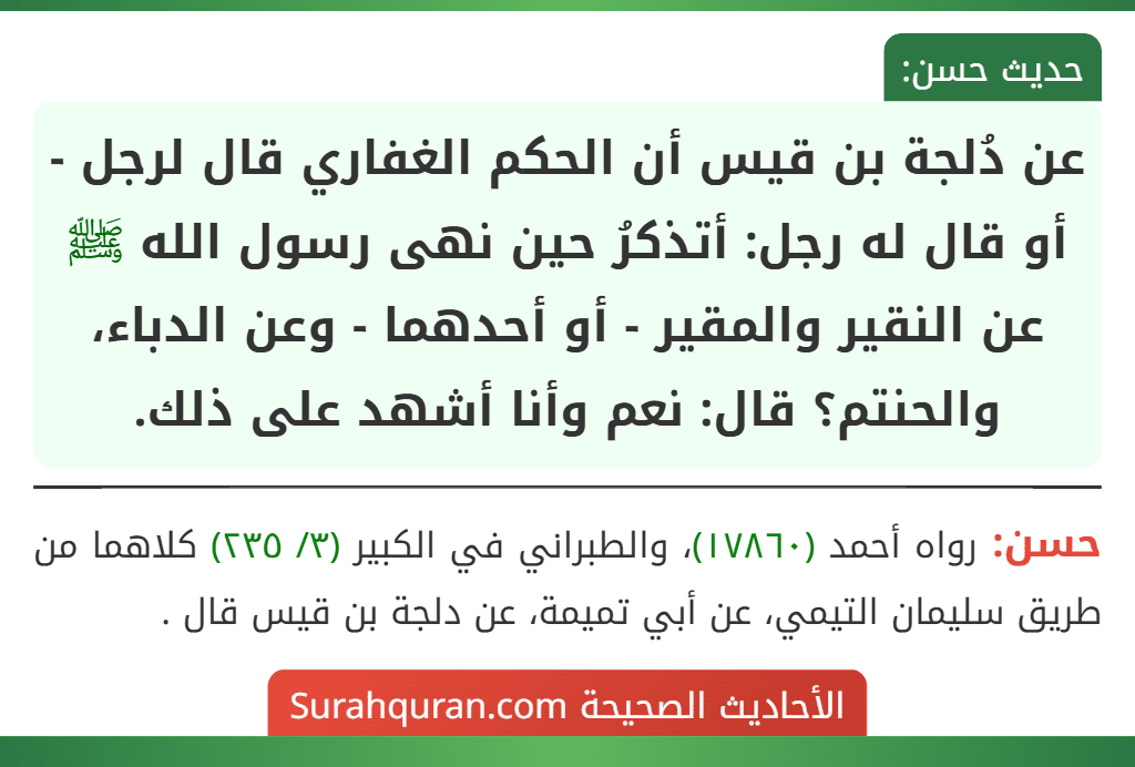 عن دُلجة بن قيس أن الحكم الغفاري قال لرجل - أو قال له رجل: أتذكرُ حين نهى رسول الله ﷺ عن النقير والمقير - أو أحدهما - وعن الدباء، والحنتم؟ قال: نعم وأنا أشهد على ذلك.