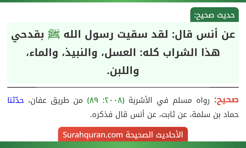 عن أنس قال: لقد سقيت رسول الله ﷺ بقدحي هذا الشراب كله: العسل، والنبيذ، والماء، واللبن.