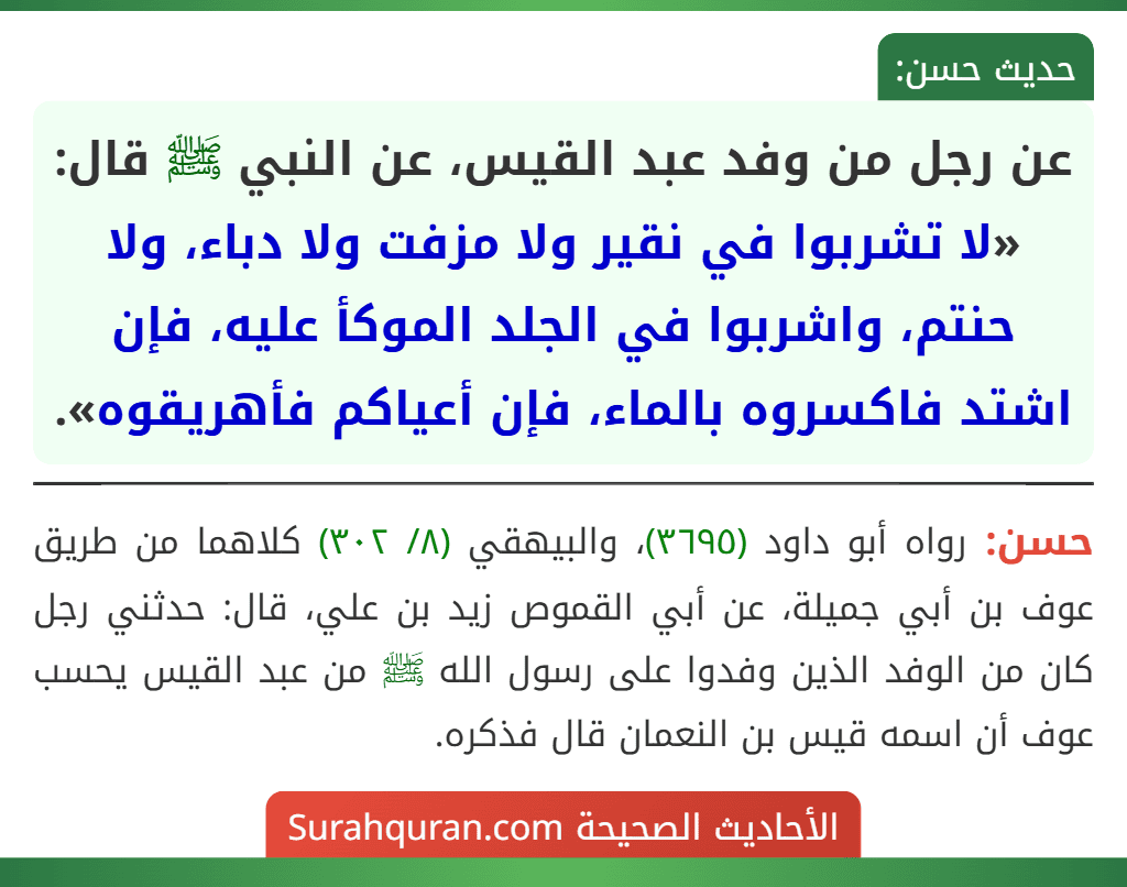 عن رجل من وفد عبد القيس، عن النبي ﷺ قال: «لا تشربوا في نقير ولا مزفت ولا دباء، ولا حنتم، واشربوا في الجلد الموكأ عليه، فإن اشتد فاكسروه بالماء، فإن أعياكم فأهريقوه».