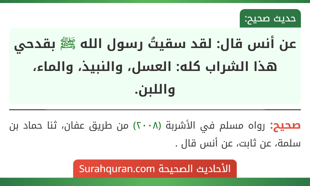 عن أنس قال: لقد سقيتُ رسول الله ﷺ بقدحي هذا الشراب كله: العسل، والنبيذ، والماء، واللبن. عن أنس قال: لقد سقيتُ رسول الله ﷺ بقدحي هذا الشراب كله: العسل، والنبيذ، والماء، واللبن.
