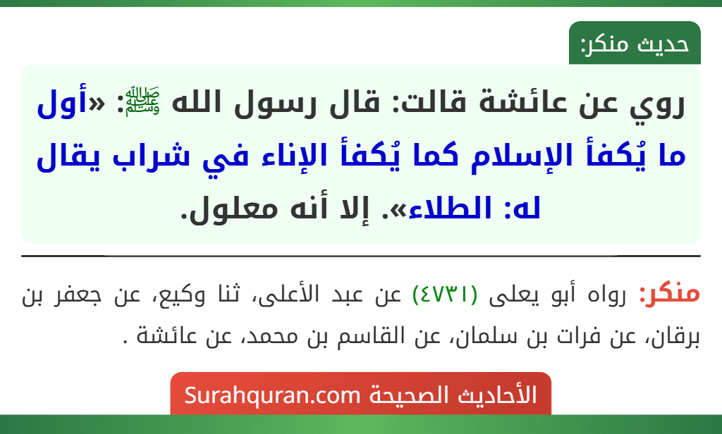 روي عن عائشة قالت: قال رسول الله ﷺ: «أول ما يُكفأ الإسلام كما يُكفأ الإناء في شراب يقال له: الطلاء». إلا أنه معلول.