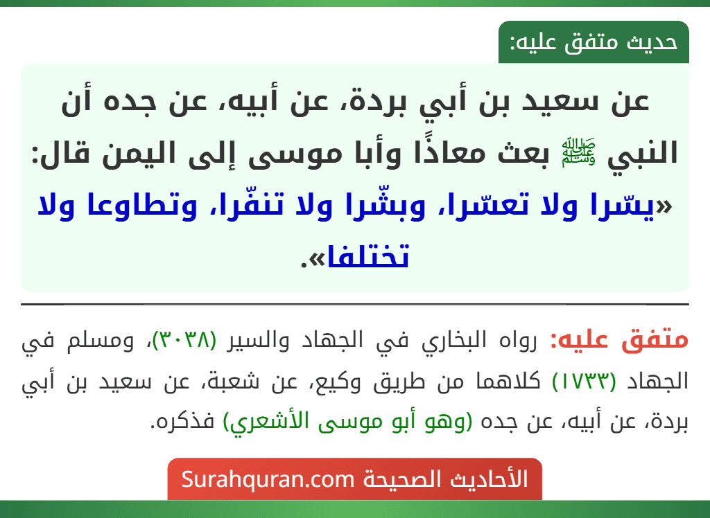 عن سعيد بن أبي بردة، عن أبيه، عن جده أن النبي ﷺ بعث معاذًا وأبا موسى إلى اليمن قال: «يسّرا ولا تعسّرا، وبشّرا ولا تنفّرا، وتطاوعا ولا تختلفا».