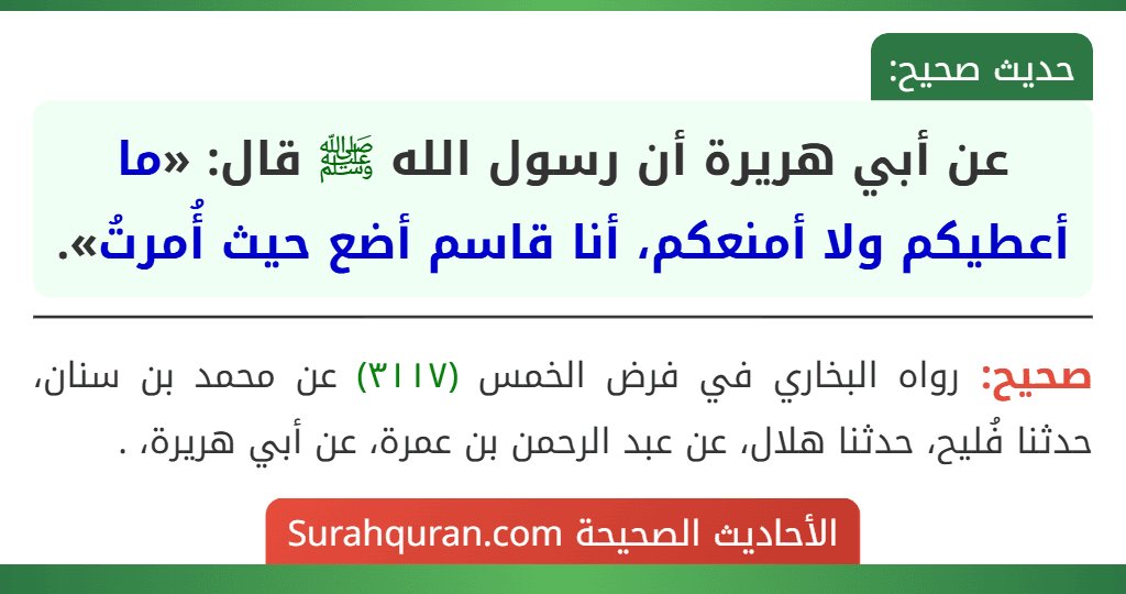 عن أبي هريرة أن رسول الله ﷺ قال: «ما أعطيكم ولا أمنعكم، أنا قاسم أضع حيث أُمرتُ». عن أبي هريرة أن رسول الله ﷺ قال: «ما أعطيكم ولا أمنعكم، أنا قاسم أضع حيث أُمرتُ».