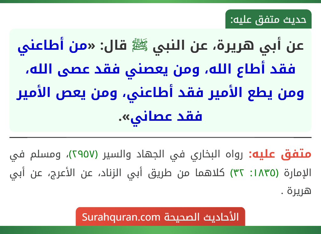 عن أبي هريرة، عن النبي ﷺ قال: «من أطاعني فقد أطاع الله، ومن يعصني فقد عصى الله، ومن يطع الأمير فقد أطاعني، ومن يعص الأمير فقد عصاني». عن أبي هريرة، عن النبي ﷺ قال: «من أطاعني فقد أطاع الله، ومن يعصني فقد عصى الله، ومن يطع الأمير فقد أطاعني، ومن يعص الأمير فقد عصاني».