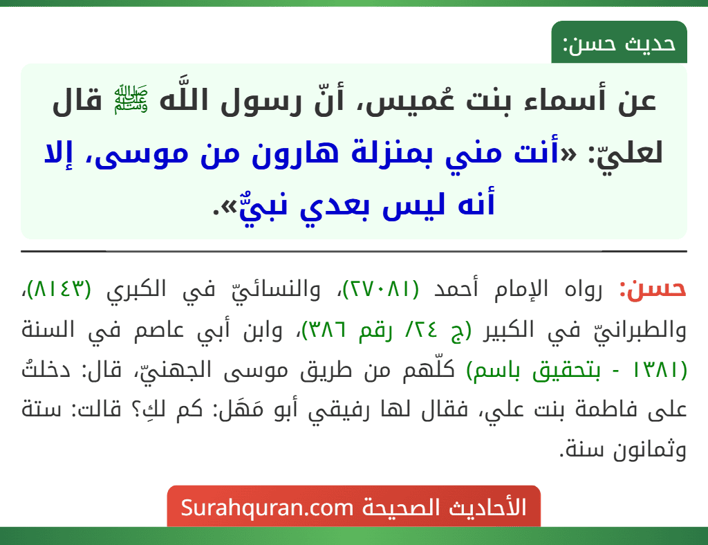 عن أسماء بنت عُميس، أنّ رسول اللَّه ﷺ قال لعليّ: «أنت مني بمنزلة هارون من موسى، إلا أنه ليس بعدي نبيٌّ».