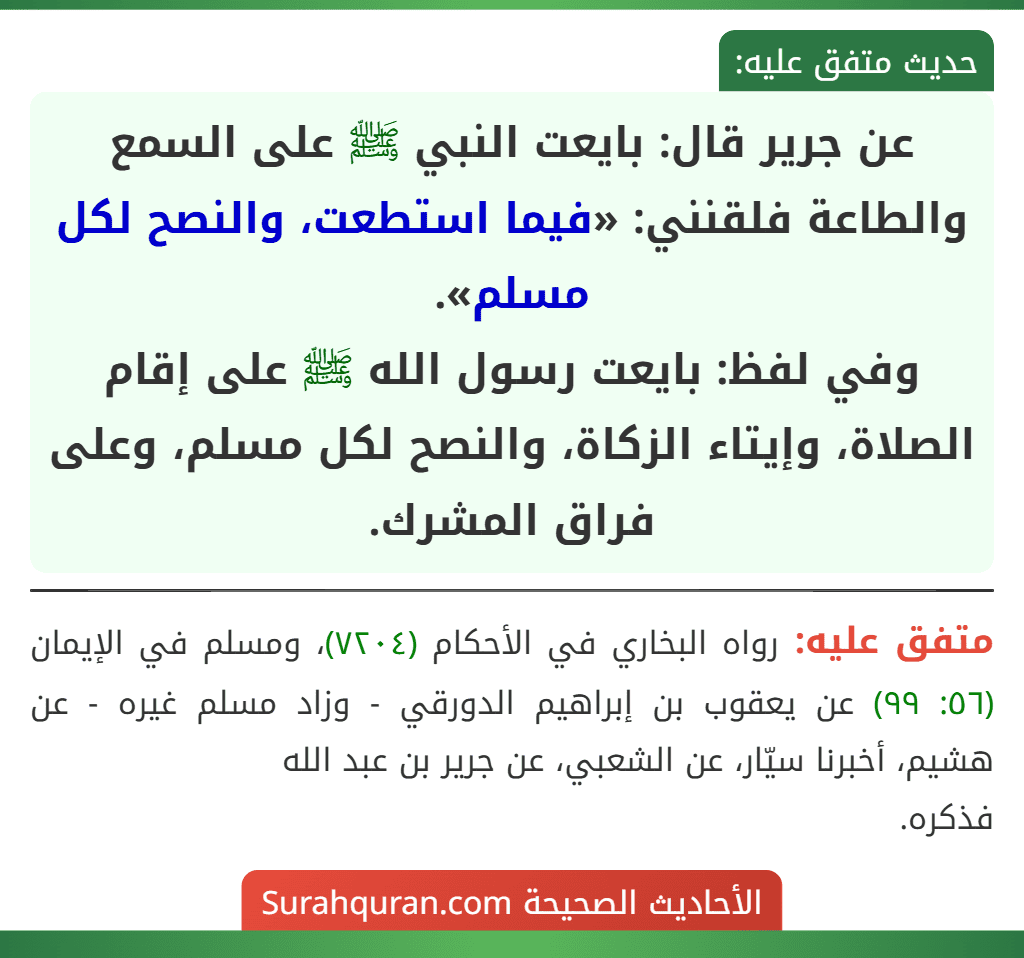 عن جرير قال: بايعت النبي ﷺ على السمع والطاعة فلقنني: «فيما استطعت، والنصح لكل مسلم».
وفي لفظ: بايعت رسول الله ﷺ على إقام الصلاة، وإيتاء الزكاة، والنصح لكل مسلم، وعلى فراق المشرك.