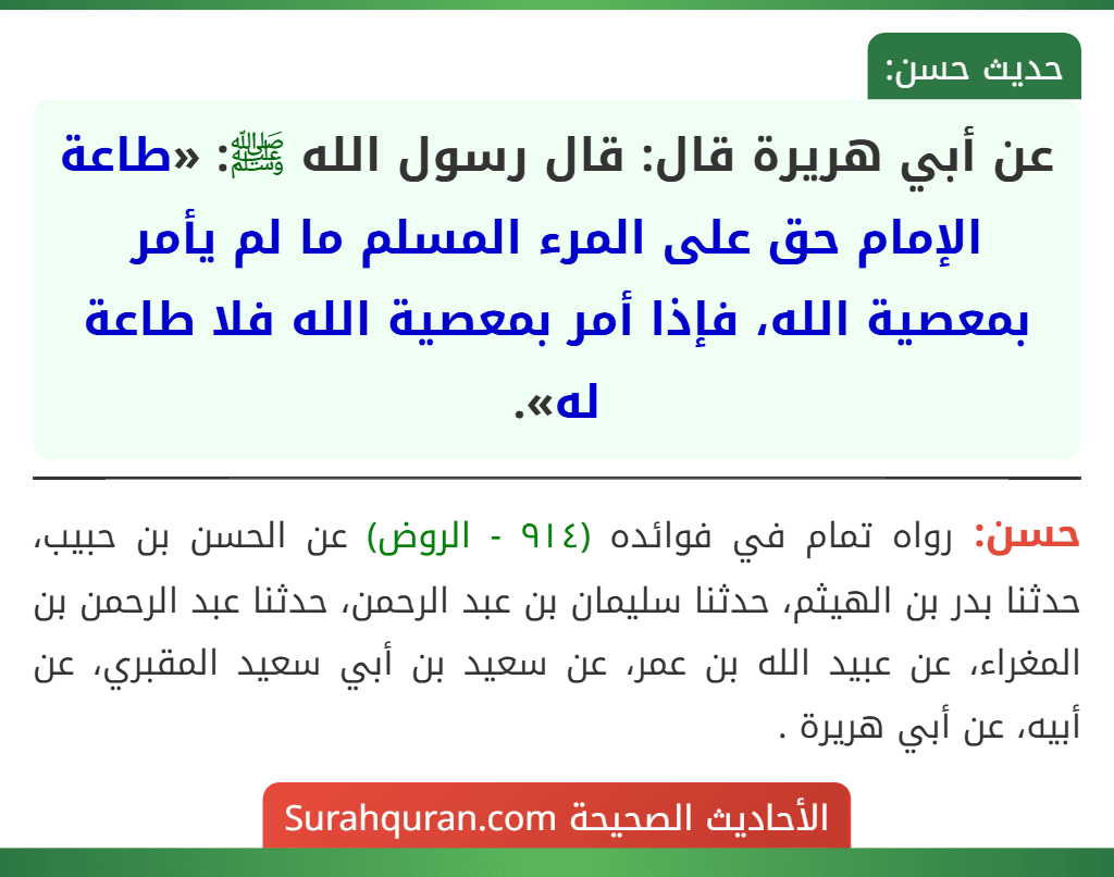 عن أبي هريرة قال: قال رسول الله ﷺ: «طاعة الإمام حق على المرء المسلم ما لم يأمر بمعصية الله، فإذا أمر بمعصية الله فلا طاعة له». عن أبي هريرة قال: قال رسول الله ﷺ: «طاعة الإمام حق على المرء المسلم ما لم يأمر بمعصية الله، فإذا أمر بمعصية الله فلا طاعة له».