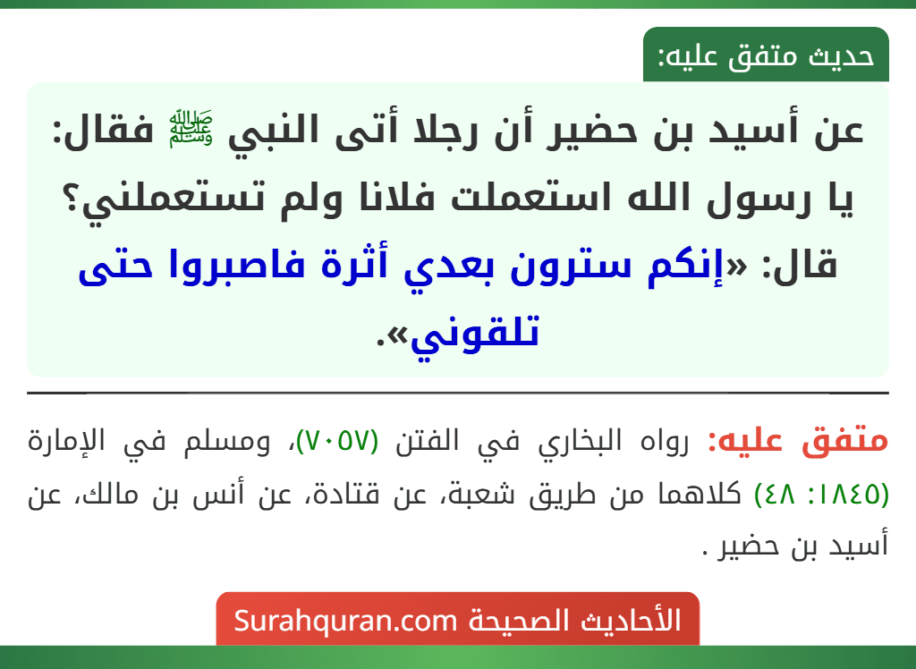 عن أسيد بن حضير أن رجلا أتى النبي ﷺ فقال: يا رسول الله استعملت فلانا ولم تستعملني؟ قال: «إنكم سترون بعدي أثرة فاصبروا حتى تلقوني». عن أسيد بن حضير أن رجلا أتى النبي ﷺ فقال: يا رسول الله استعملت فلانا ولم تستعملني؟ قال: «إنكم سترون بعدي أثرة فاصبروا حتى تلقوني».