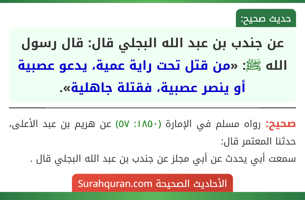 عن جندب بن عبد الله البجلي قال: قال رسول الله ﷺ: «من قتل تحت راية عمية، يدعو عصبية أو ينصر عصبية، فقتلة جاهلية». عن جندب بن عبد الله البجلي قال: قال رسول الله ﷺ: «من قتل تحت راية عمية، يدعو عصبية أو ينصر عصبية، فقتلة جاهلية».