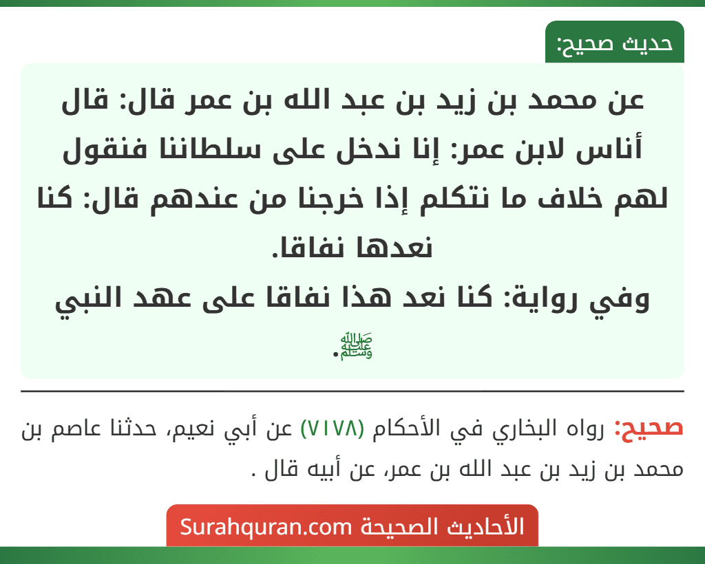 عن محمد بن زيد بن عبد الله بن عمر قال: قال أناس لابن عمر: إنا ندخل على سلطاننا فنقول لهم خلاف ما نتكلم إذا خرجنا من عندهم قال: كنا نعدها نفاقا.
وفي رواية: كنا نعد هذا نفاقا على عهد النبي ﷺ.