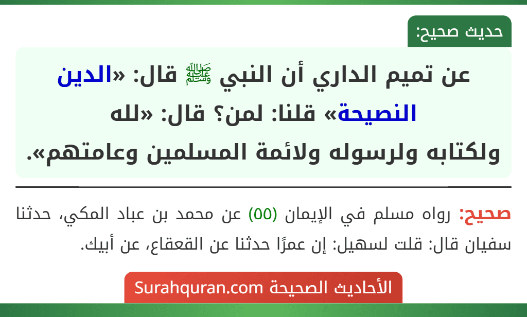عن تميم الداري أن النبي ﷺ قال: «الدين النصيحة» قلنا: لمن؟ قال: «لله
ولكتابه ولرسوله ولائمة المسلمين وعامتهم». عن تميم الداري أن النبي ﷺ قال: «الدين النصيحة» قلنا: لمن؟ قال: «لله
ولكتابه ولرسوله ولائمة المسلمين وعامتهم».