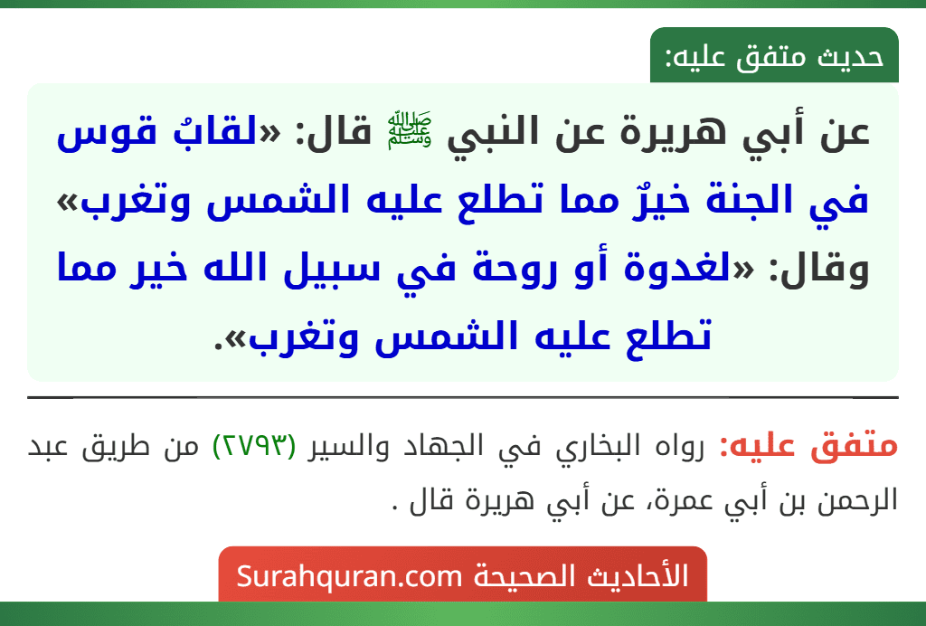 عن أبي هريرة عن النبي ﷺ قال: «لقابُ قوس في الجنة خيرٌ مما تطلع عليه الشمس وتغرب» وقال: «لغدوة أو روحة في سبيل الله خير مما تطلع عليه الشمس وتغرب».