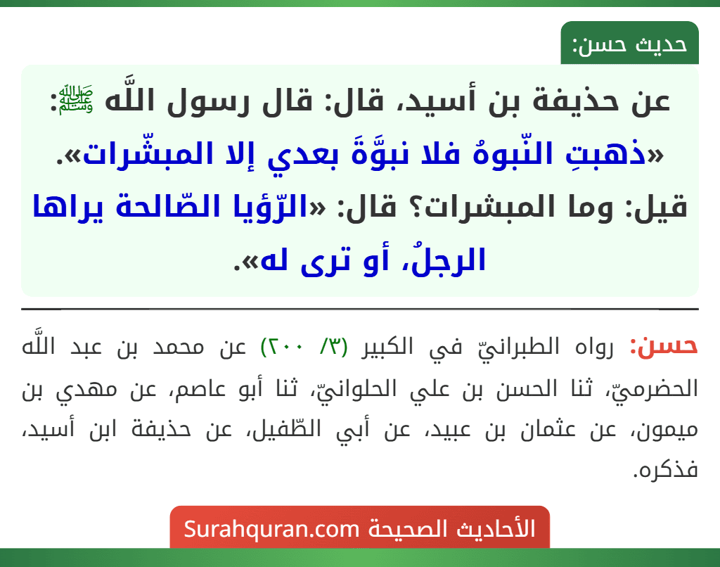 عن حذيفة بن أسيد، قال: قال رسول اللَّه ﷺ: «ذهبتِ النّبوهُ فلا نبوَّةَ بعدي إلا المبشّرات». قيل: وما المبشرات؟ قال: «الرّؤيا الصّالحة يراها الرجلُ، أو ترى له».
