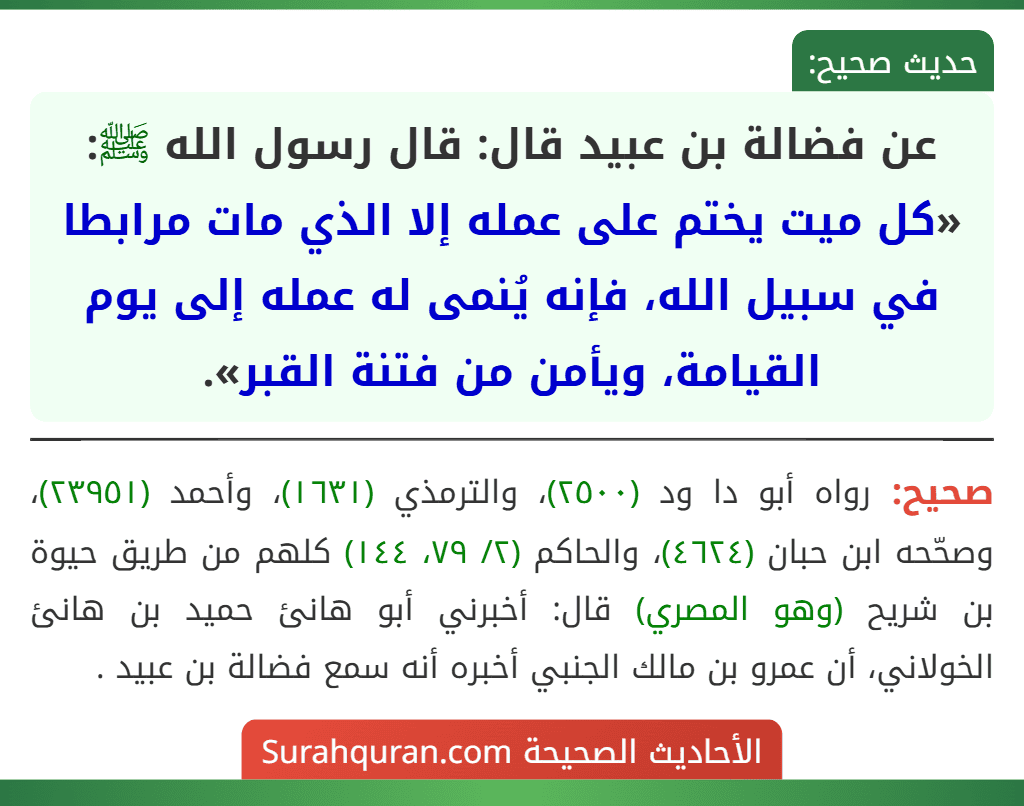 عن فضالة بن عبيد قال: قال رسول الله ﷺ: «كل ميت يختم على عمله إلا الذي مات مرابطا في سبيل الله، فإنه يُنمى له عمله إلى يوم القيامة، ويأمن من فتنة القبر».