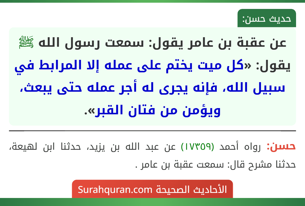 عن عقبة بن عامر يقول: سمعت رسول الله ﷺ يقول: «كل ميت يختم على عمله إلا المرابط في سبيل الله، فإنه يجرى له أجر عمله حتى يبعث، ويؤمن من فتان القبر».