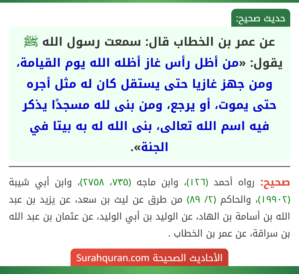 عن عمر بن الخطاب قال: سمعت رسول الله ﷺ يقول: «من أظل رأس غاز أظله الله يوم القيامة، ومن جهز غازيا حتى يستقل كان له مثل أجره حتى يموت، أو يرجع، ومن بنى لله مسجدًا يذكر فيه اسم الله تعالى، بنى الله له به بيتا في الجنة».